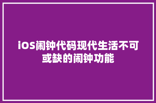iOS闹钟代码现代生活不可或缺的闹钟功能