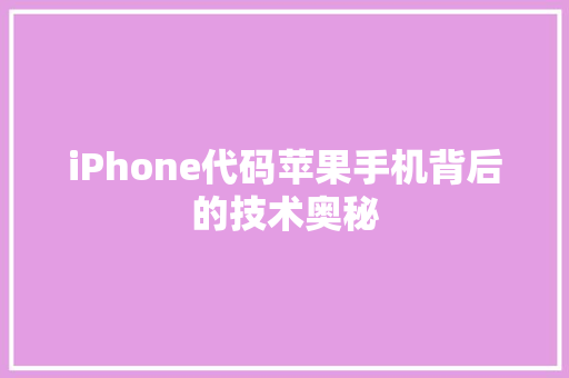 iPhone代码苹果手机背后的技术奥秘