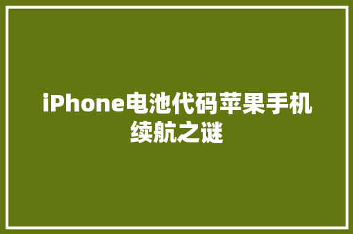 iPhone电池代码苹果手机续航之谜