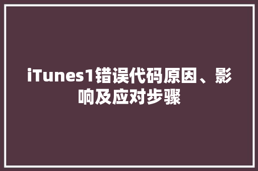 iTunes1错误代码原因、影响及应对步骤