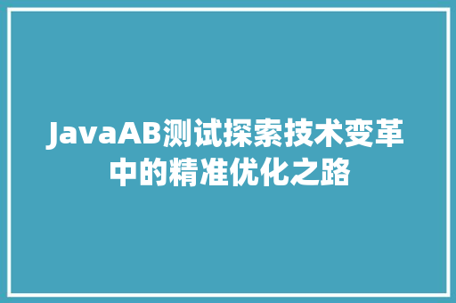 JavaAB测试探索技术变革中的精准优化之路