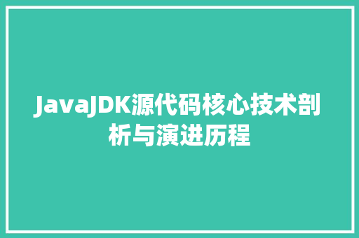 JavaJDK源代码核心技术剖析与演进历程