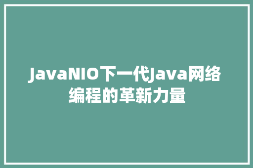 JavaNIO下一代Java网络编程的革新力量
