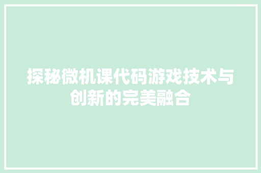 探秘微机课代码游戏技术与创新的完美融合
