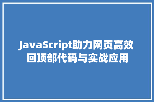 JavaScript助力网页高效回顶部代码与实战应用