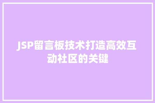 JSP留言板技术打造高效互动社区的关键