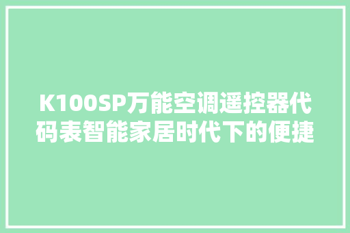 K100SP万能空调遥控器代码表智能家居时代下的便捷生活