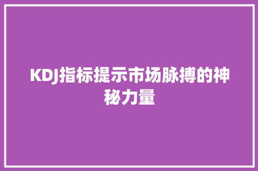 KDJ指标提示市场脉搏的神秘力量