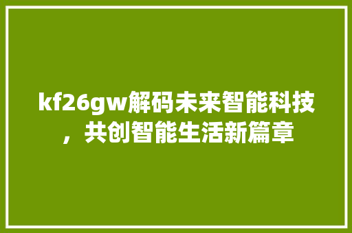 kf26gw解码未来智能科技，共创智能生活新篇章