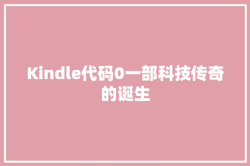 Kindle代码0一部科技传奇的诞生