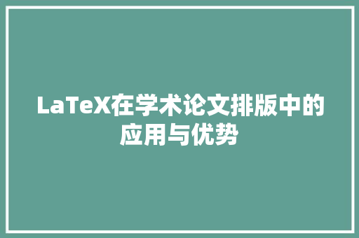 LaTeX在学术论文排版中的应用与优势