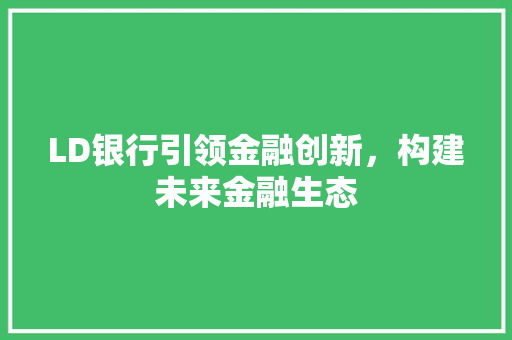 LD银行引领金融创新，构建未来金融生态