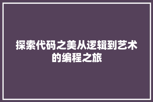 探索代码之美从逻辑到艺术的编程之旅