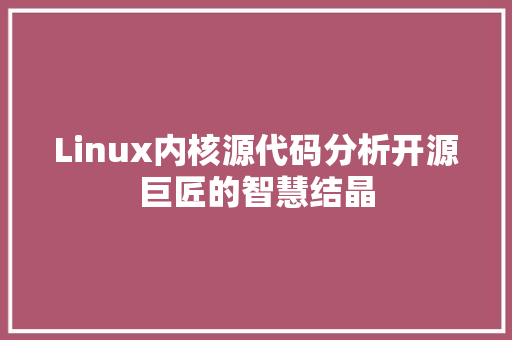 Linux内核源代码分析开源巨匠的智慧结晶