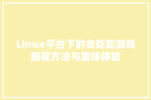 Linux平台下的贪吃蛇游戏编程方法与趣味体验