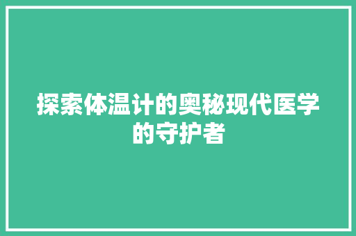 探索体温计的奥秘现代医学的守护者