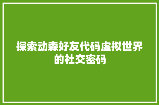 探索动森好友代码虚拟世界的社交密码