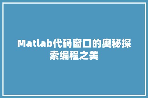 Matlab代码窗口的奥秘探索编程之美