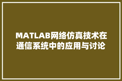 MATLAB网络仿真技术在通信系统中的应用与讨论