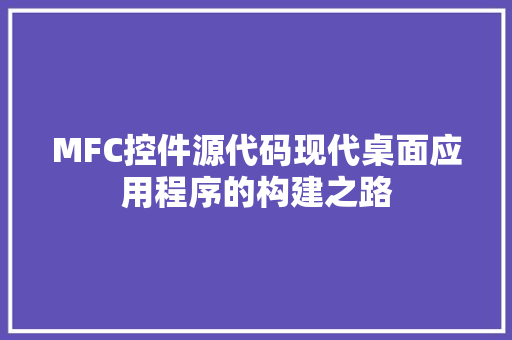 MFC控件源代码现代桌面应用程序的构建之路