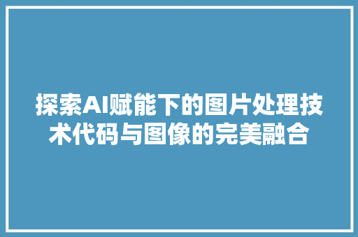 探索AI赋能下的图片处理技术代码与图像的完美融合