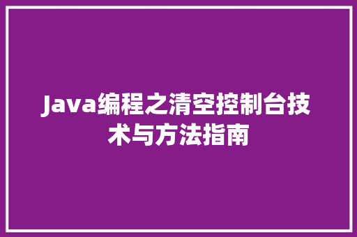 Java编程之清空控制台技术与方法指南  第1张