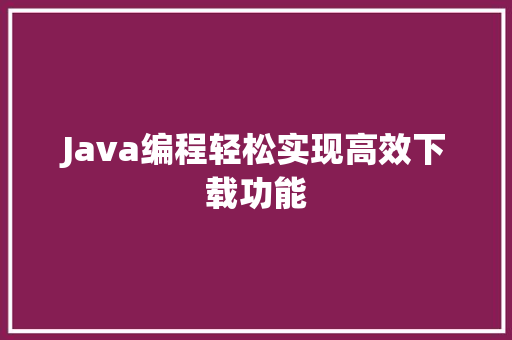 Java编程轻松实现高效下载功能