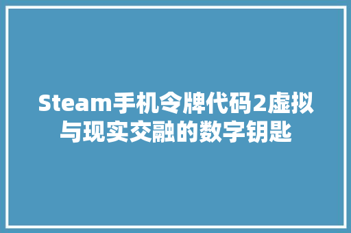Steam手机令牌代码2虚拟与现实交融的数字钥匙