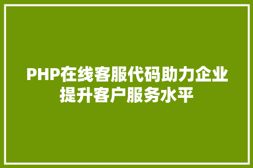 PHP在线客服代码助力企业提升客户服务水平