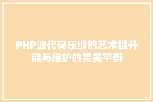 PHP源代码压缩的艺术提升能与维护的完美平衡