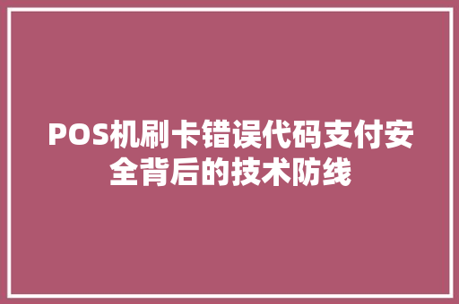 POS机刷卡错误代码支付安全背后的技术防线
