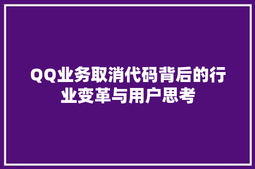 QQ业务取消代码背后的行业变革与用户思考