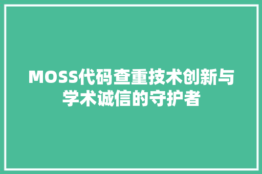 MOSS代码查重技术创新与学术诚信的守护者
