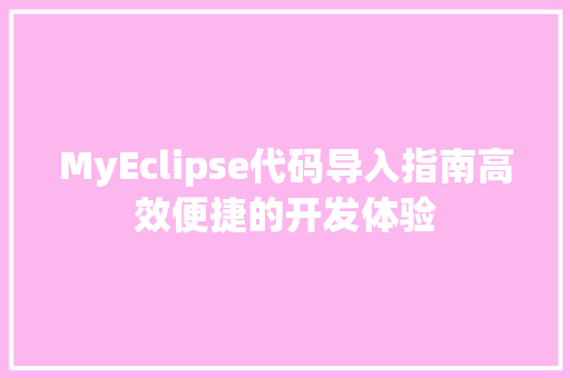 MyEclipse代码导入指南高效便捷的开发体验