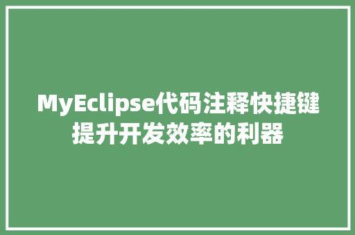 MyEclipse代码注释快捷键提升开发效率的利器