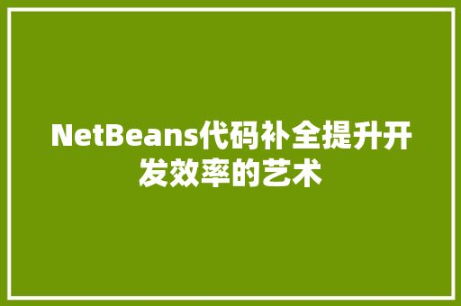 NetBeans代码补全提升开发效率的艺术