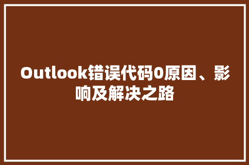 Outlook错误代码0原因、影响及解决之路