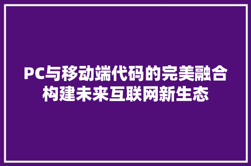 PC与移动端代码的完美融合构建未来互联网新生态