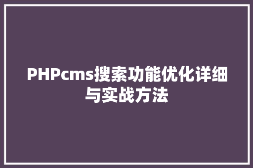 PHPcms搜索功能优化详细与实战方法
