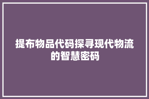 提布物品代码探寻现代物流的智慧密码