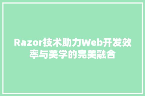 Razor技术助力Web开发效率与美学的完美融合