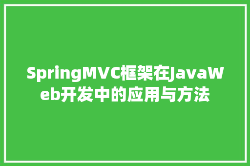 SpringMVC框架在JavaWeb开发中的应用与方法