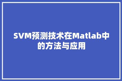 SVM预测技术在Matlab中的方法与应用