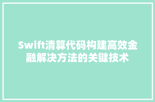 Swift清算代码构建高效金融解决方法的关键技术