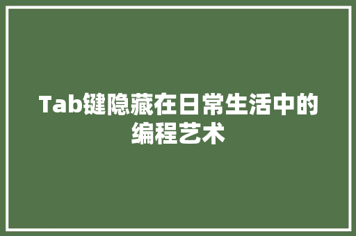 Tab键隐藏在日常生活中的编程艺术