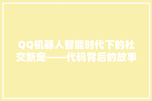 QQ机器人智能时代下的社交新宠——代码背后的故事