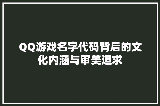 QQ游戏名字代码背后的文化内涵与审美追求