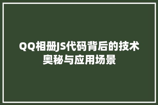 QQ相册JS代码背后的技术奥秘与应用场景