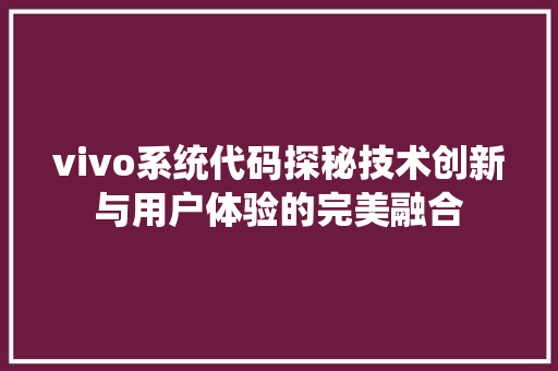vivo系统代码探秘技术创新与用户体验的完美融合