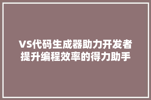 VS代码生成器助力开发者提升编程效率的得力助手